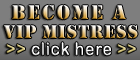 Become a VIP-Mistress right now